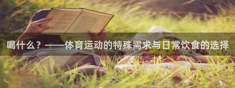 喝什么？——体育运动的特殊需求与日常饮食的选择