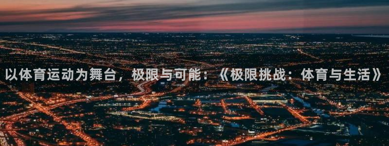 以体育运动为舞台，极限与可能：《极限挑战：体育与生活》