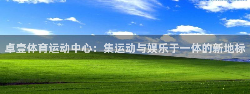 卓壹体育运动中心：集运动与娱乐于一体的新地标