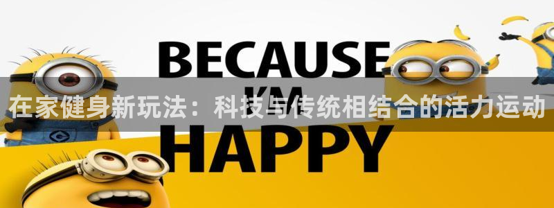 在家健身新玩法：科技与传统相结合的活力运动