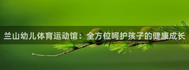 兰山幼儿体育运动馆：全方位呵护孩子的健康成长