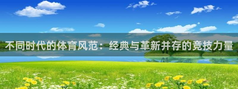 不同时代的体育风范：经典与革新并存的竞技力量